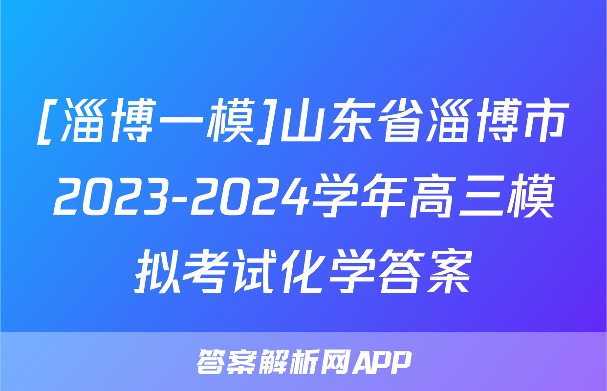 [淄博一模]山东省淄博市2023-2024学年高三模拟考试化学答案