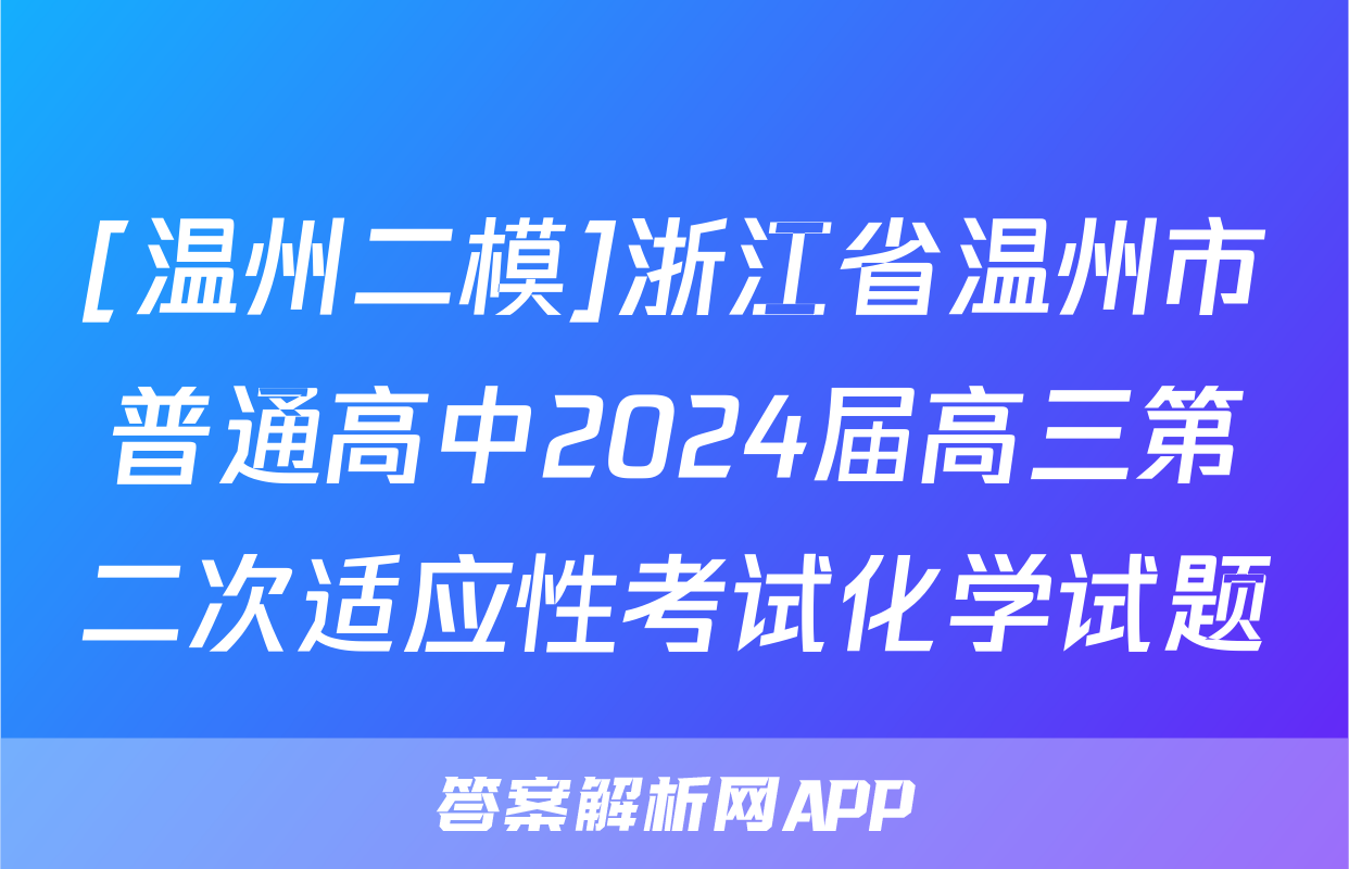 [温州二模]浙江省温州市普通高中2024届高三第二次适应性考试化学试题