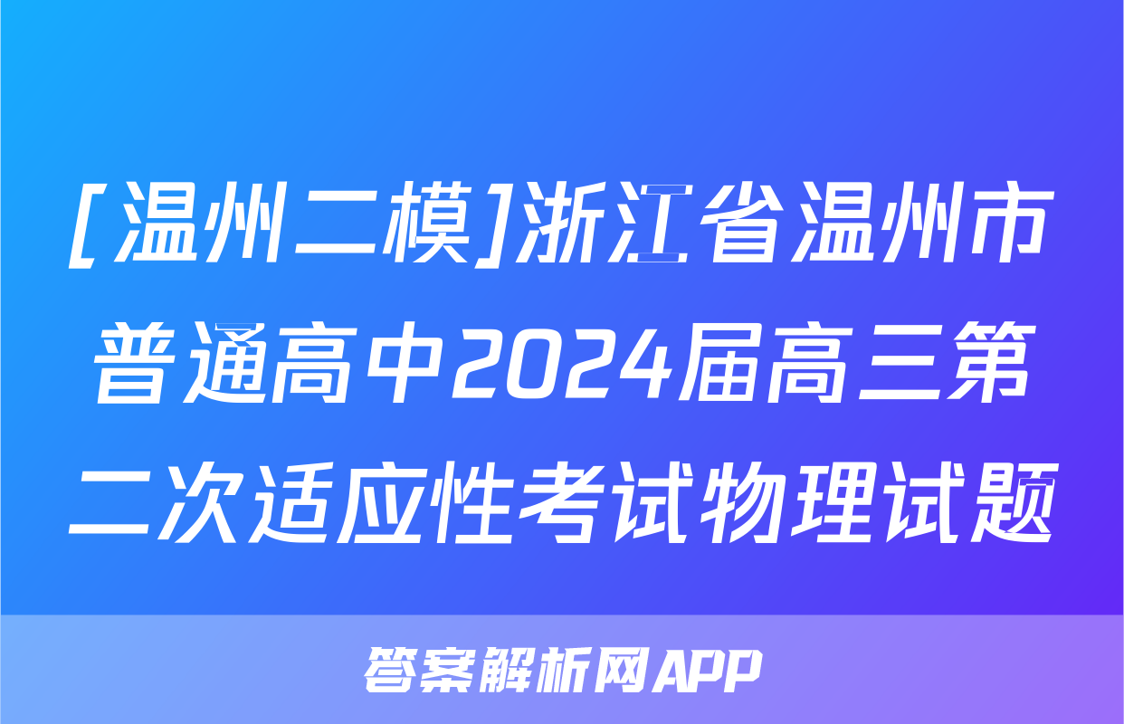 [温州二模]浙江省温州市普通高中2024届高三第二次适应性考试物理试题