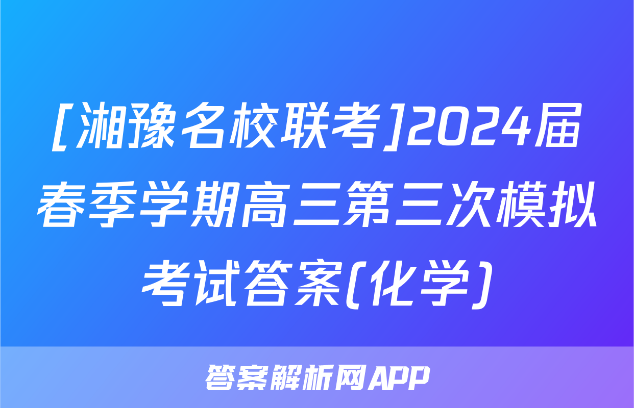 [湘豫名校联考]2024届春季学期高三第三次模拟考试答案(化学)