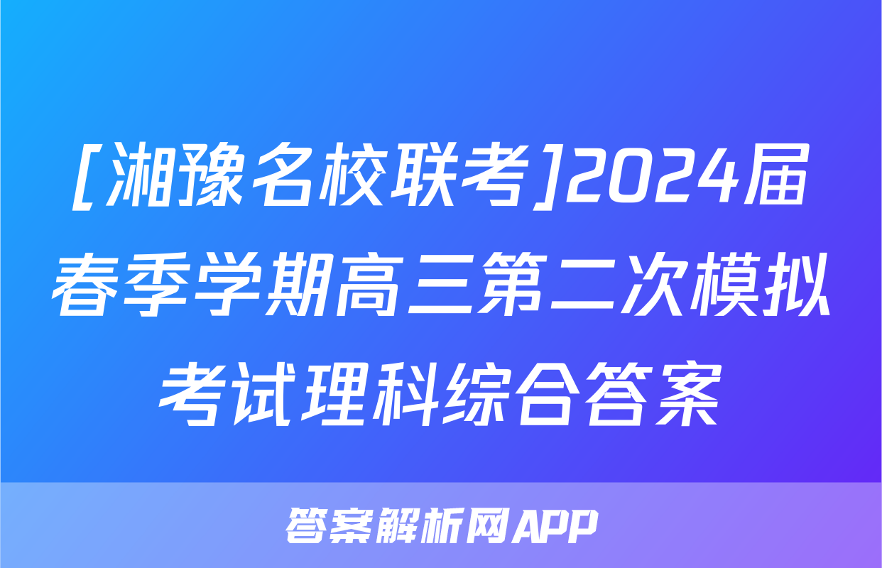 [湘豫名校联考]2024届春季学期高三第二次模拟考试理科综合答案
