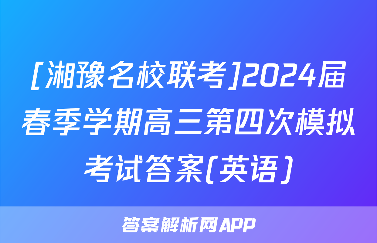 [湘豫名校联考]2024届春季学期高三第四次模拟考试答案(英语)