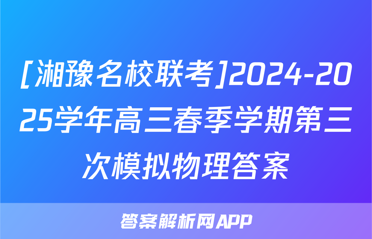 [湘豫名校联考]2024-2025学年高三春季学期第三次模拟物理答案