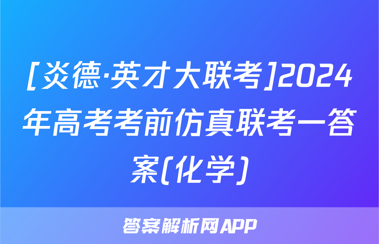 [炎德·英才大联考]2024年高考考前仿真联考一答案(化学)