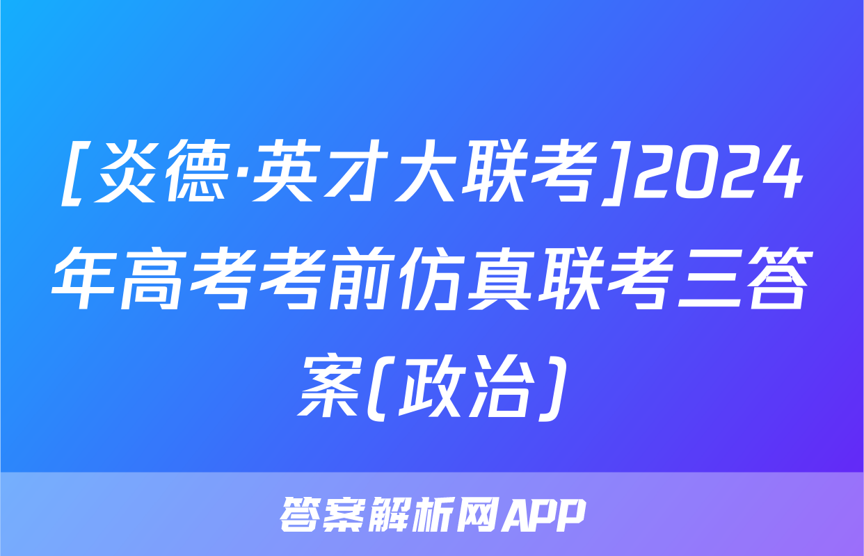 [炎德·英才大联考]2024年高考考前仿真联考三答案(政治)