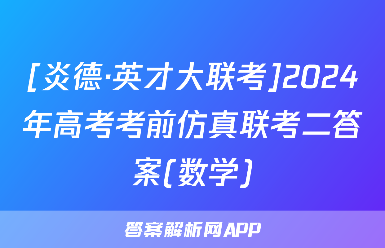[炎德·英才大联考]2024年高考考前仿真联考二答案(数学)