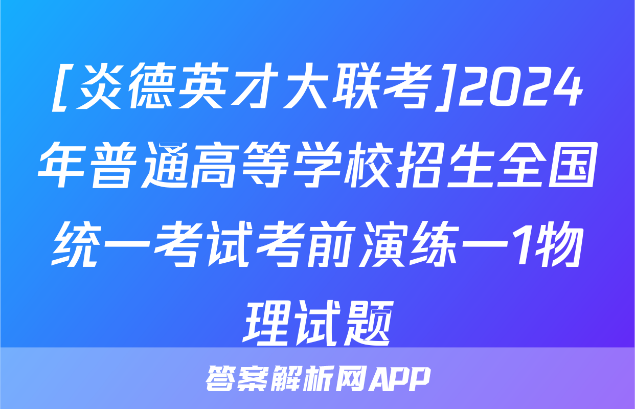 [炎德英才大联考]2024年普通高等学校招生全国统一考试考前演练一1物理试题