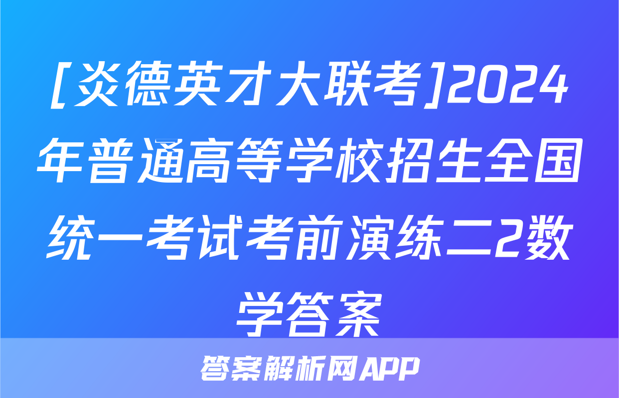 [炎德英才大联考]2024年普通高等学校招生全国统一考试考前演练二2数学答案