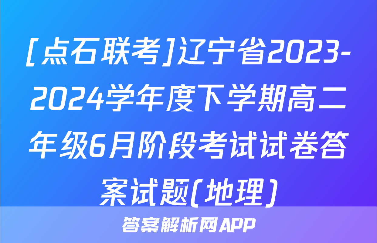 [点石联考]辽宁省2023-2024学年度下学期高二年级6月阶段考试试卷答案试题(地理)