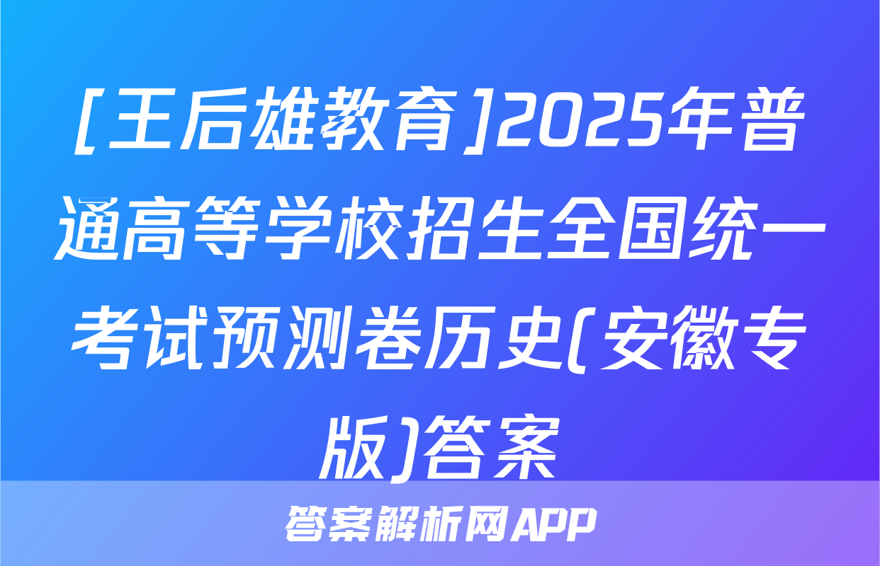 [王后雄教育]2025年普通高等学校招生全国统一考试预测卷历史(安徽专版)答案