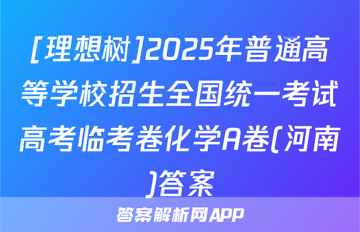 [理想树]2025年普通高等学校招生全国统一考试高考临考卷化学A卷(河南)答案