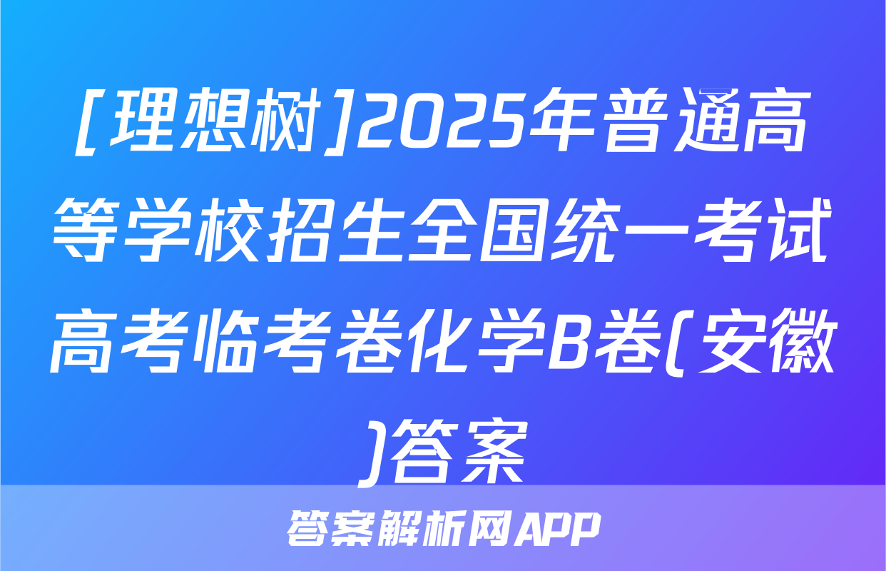 [理想树]2025年普通高等学校招生全国统一考试高考临考卷化学B卷(安徽)答案