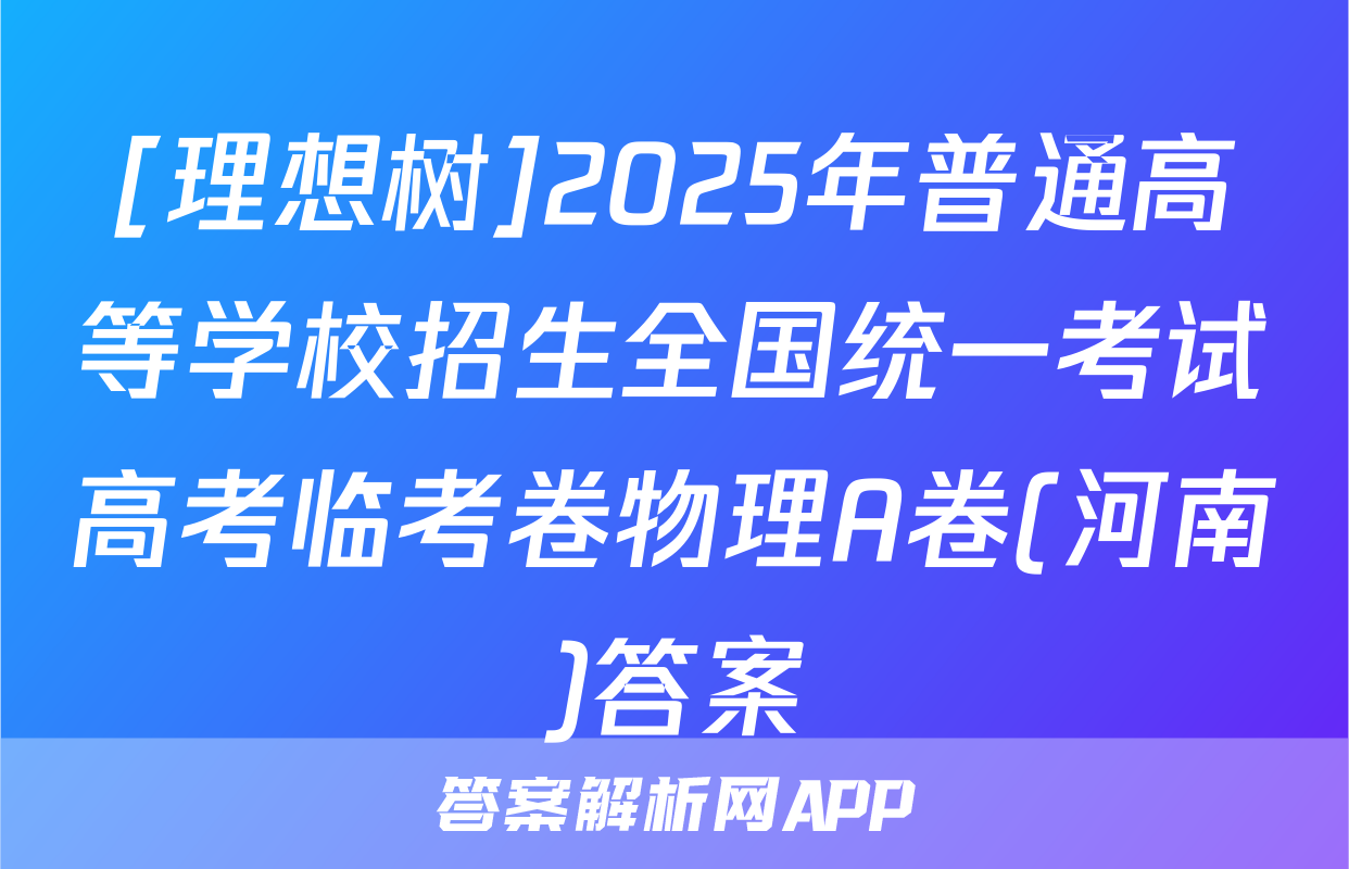 [理想树]2025年普通高等学校招生全国统一考试高考临考卷物理A卷(河南)答案