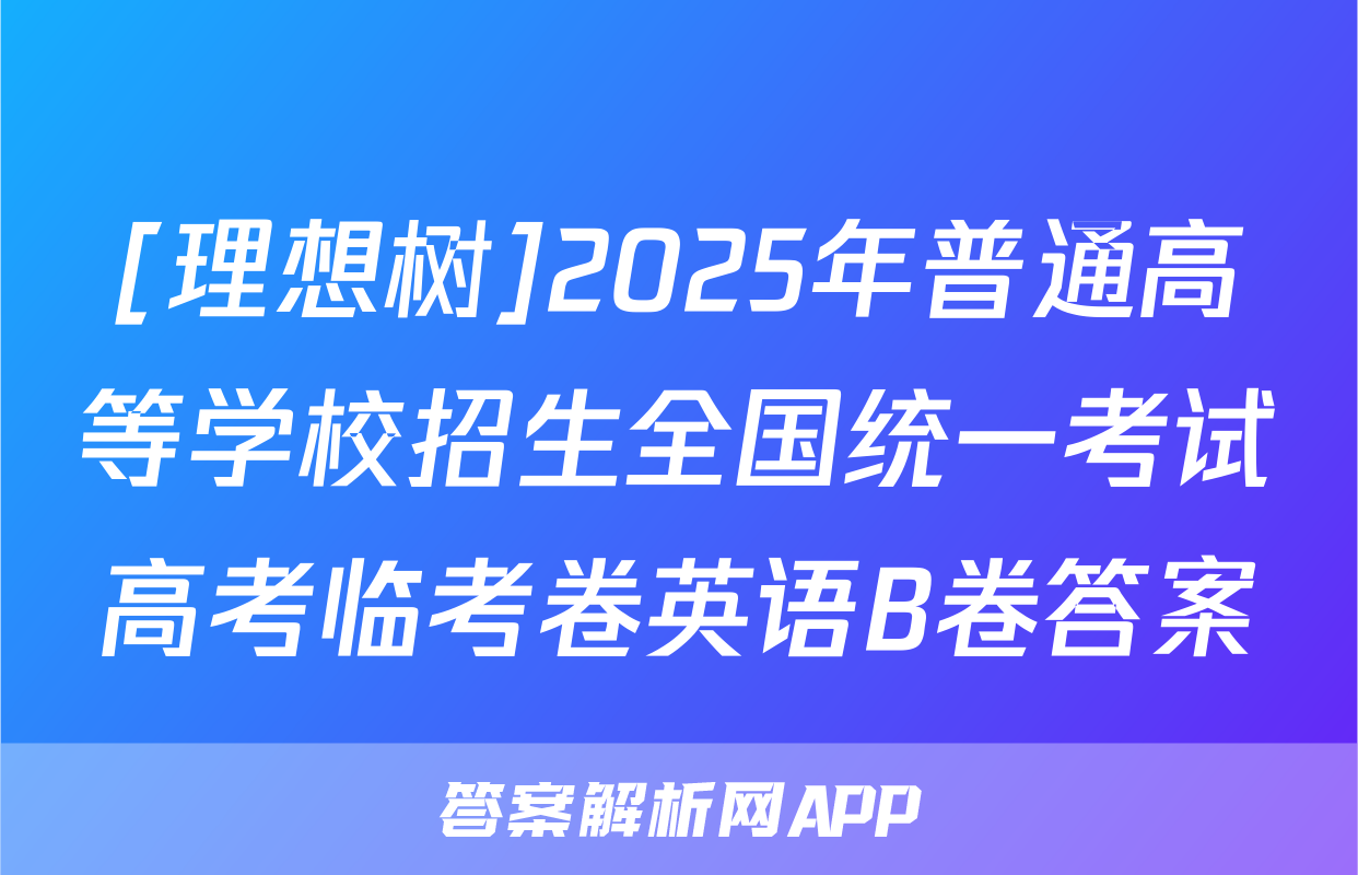 [理想树]2025年普通高等学校招生全国统一考试高考临考卷英语B卷答案