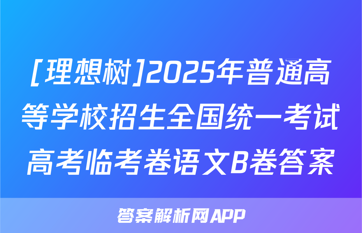 [理想树]2025年普通高等学校招生全国统一考试高考临考卷语文B卷答案