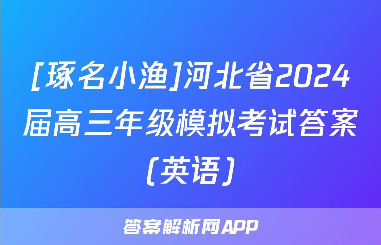 [琢名小渔]河北省2024届高三年级模拟考试答案(英语)