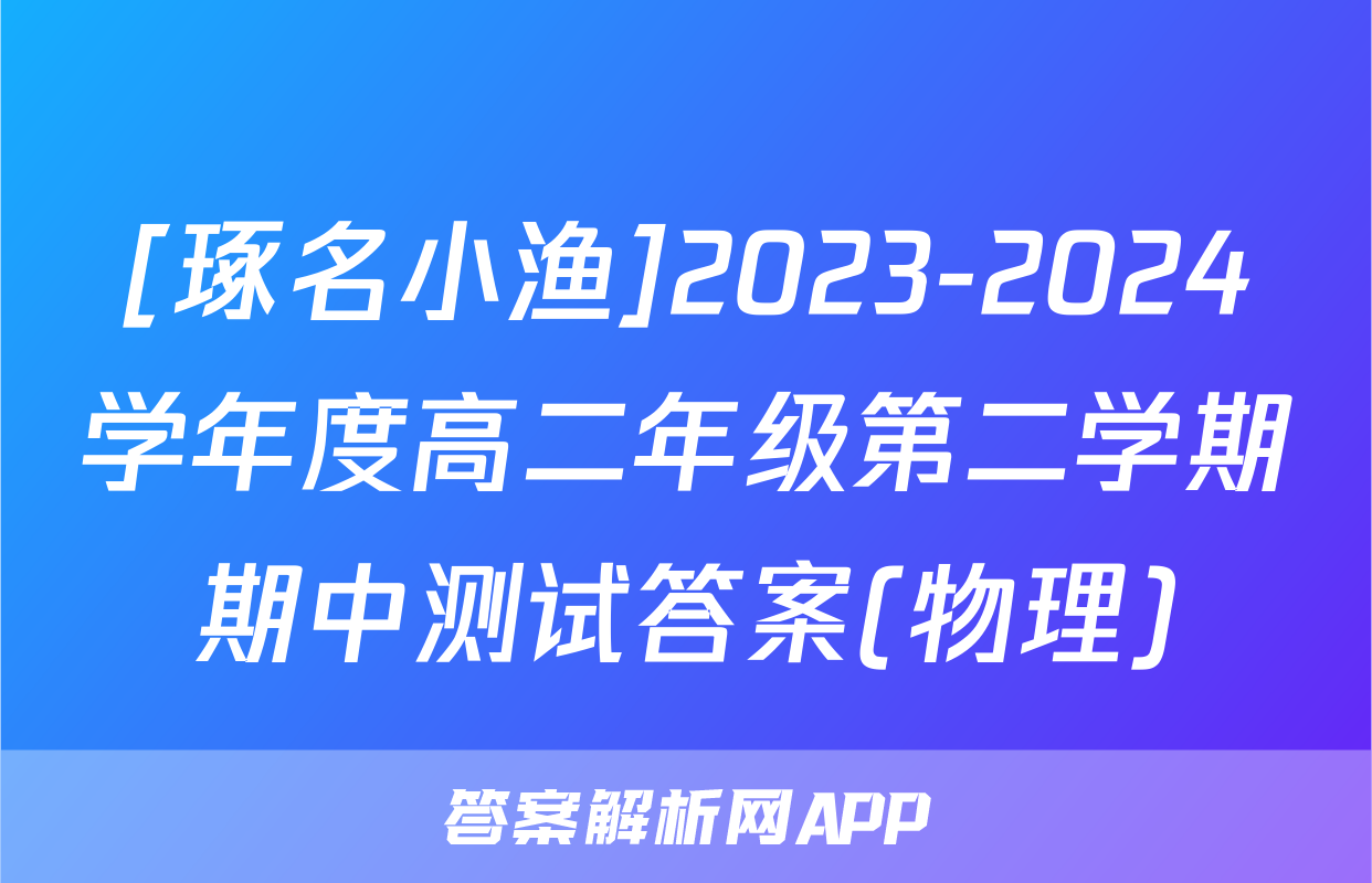 [琢名小渔]2023-2024学年度高二年级第二学期期中测试答案(物理)