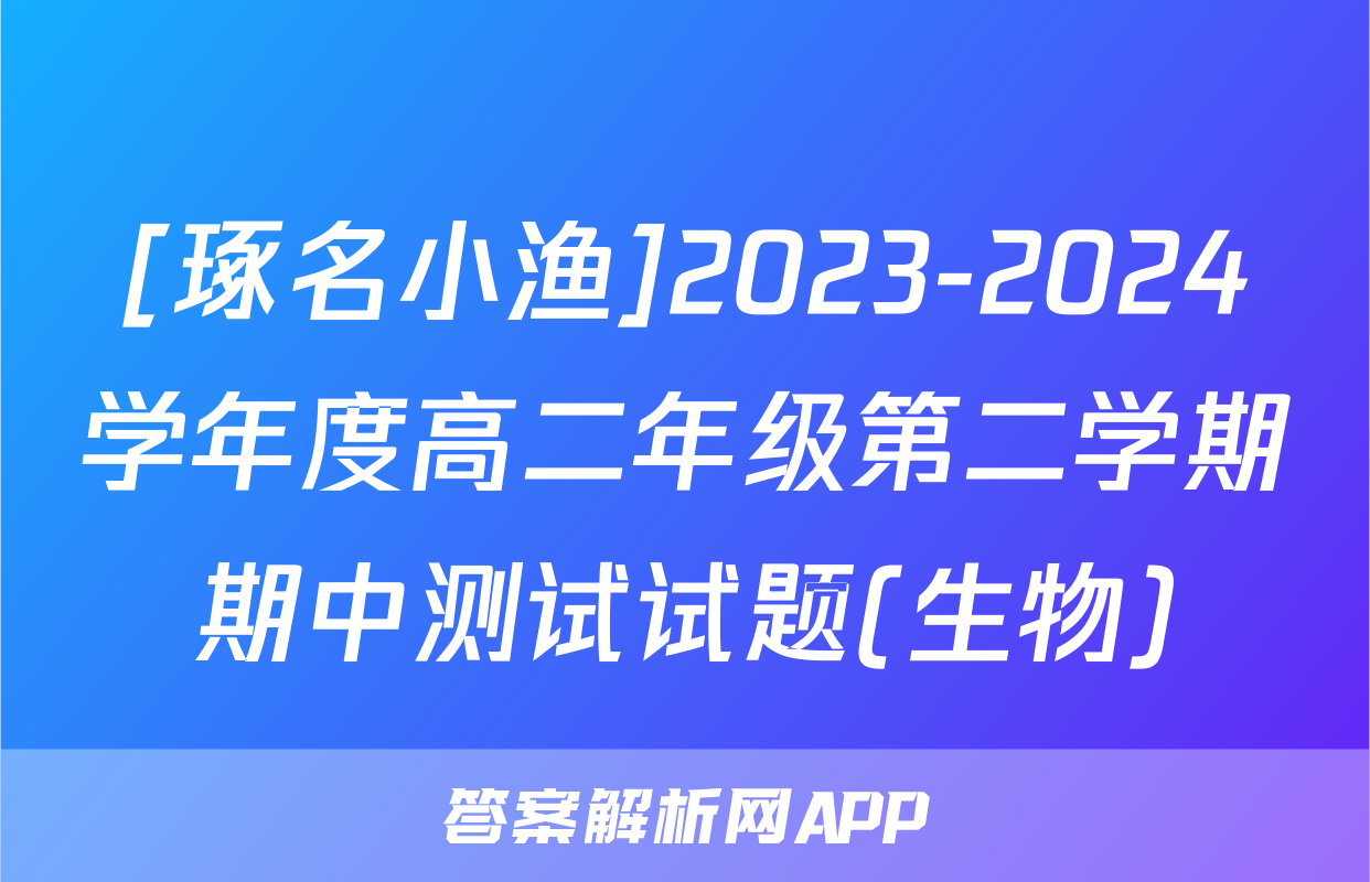 [琢名小渔]2023-2024学年度高二年级第二学期期中测试试题(生物)
