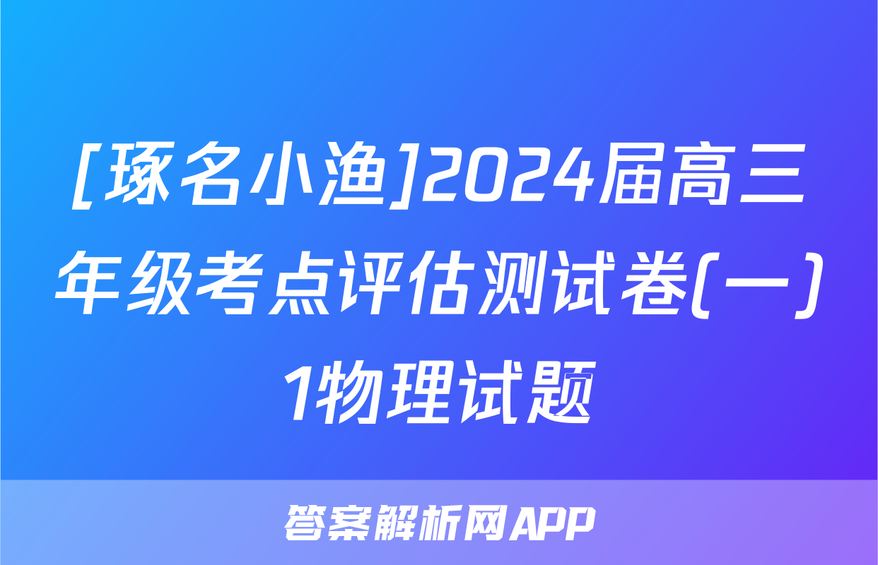[琢名小渔]2024届高三年级考点评估测试卷(一)1物理试题