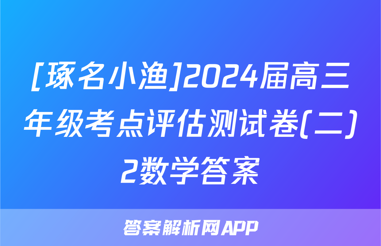 [琢名小渔]2024届高三年级考点评估测试卷(二)2数学答案