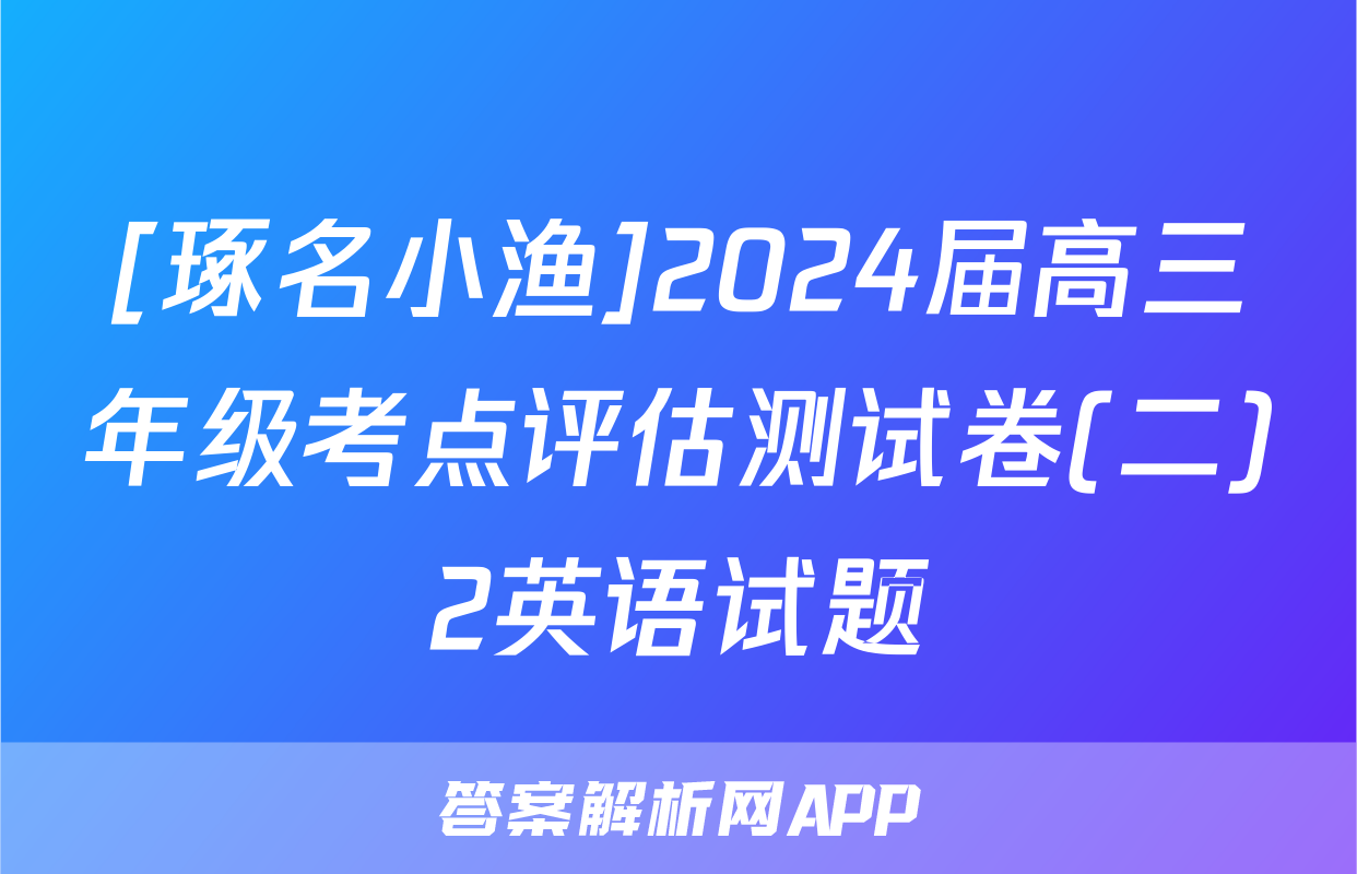 [琢名小渔]2024届高三年级考点评估测试卷(二)2英语试题