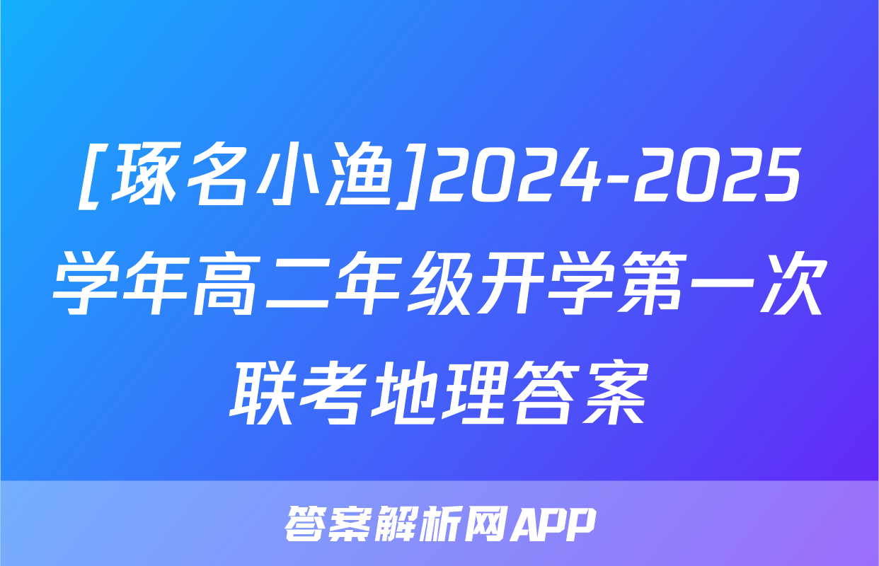 [琢名小渔]2024-2025学年高二年级开学第一次联考地理答案