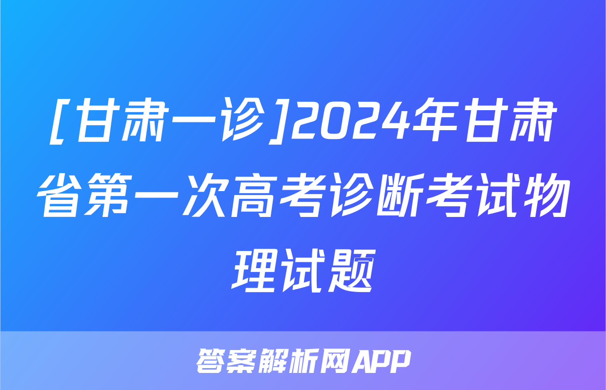 [甘肃一诊]2024年甘肃省第一次高考诊断考试物理试题