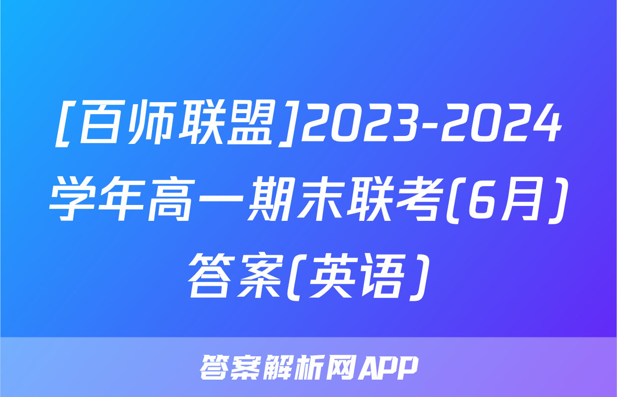 [百师联盟]2023-2024学年高一期末联考(6月)答案(英语)