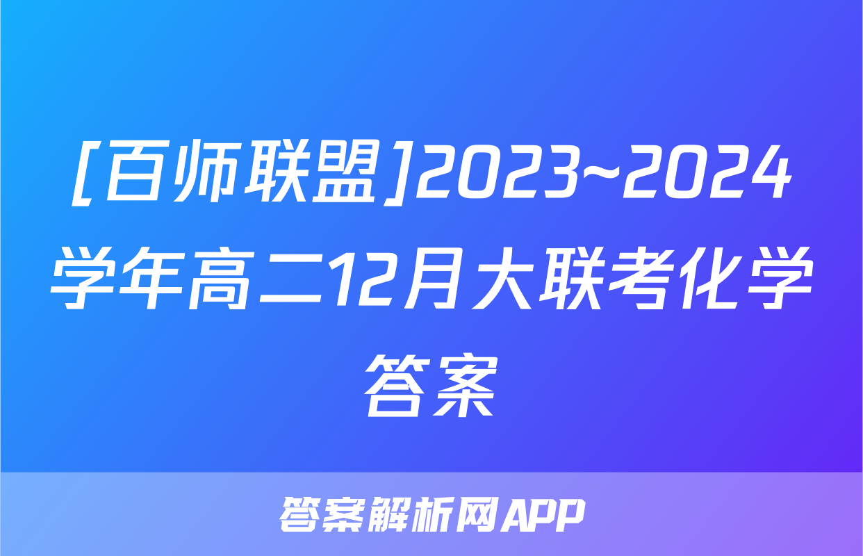 [百师联盟]2023~2024学年高二12月大联考化学答案