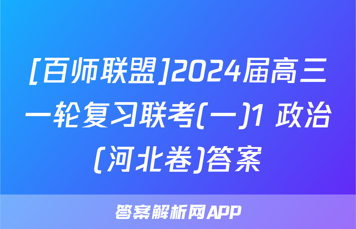 [百师联盟]2024届高三一轮复习联考(一)1 政治(河北卷)答案