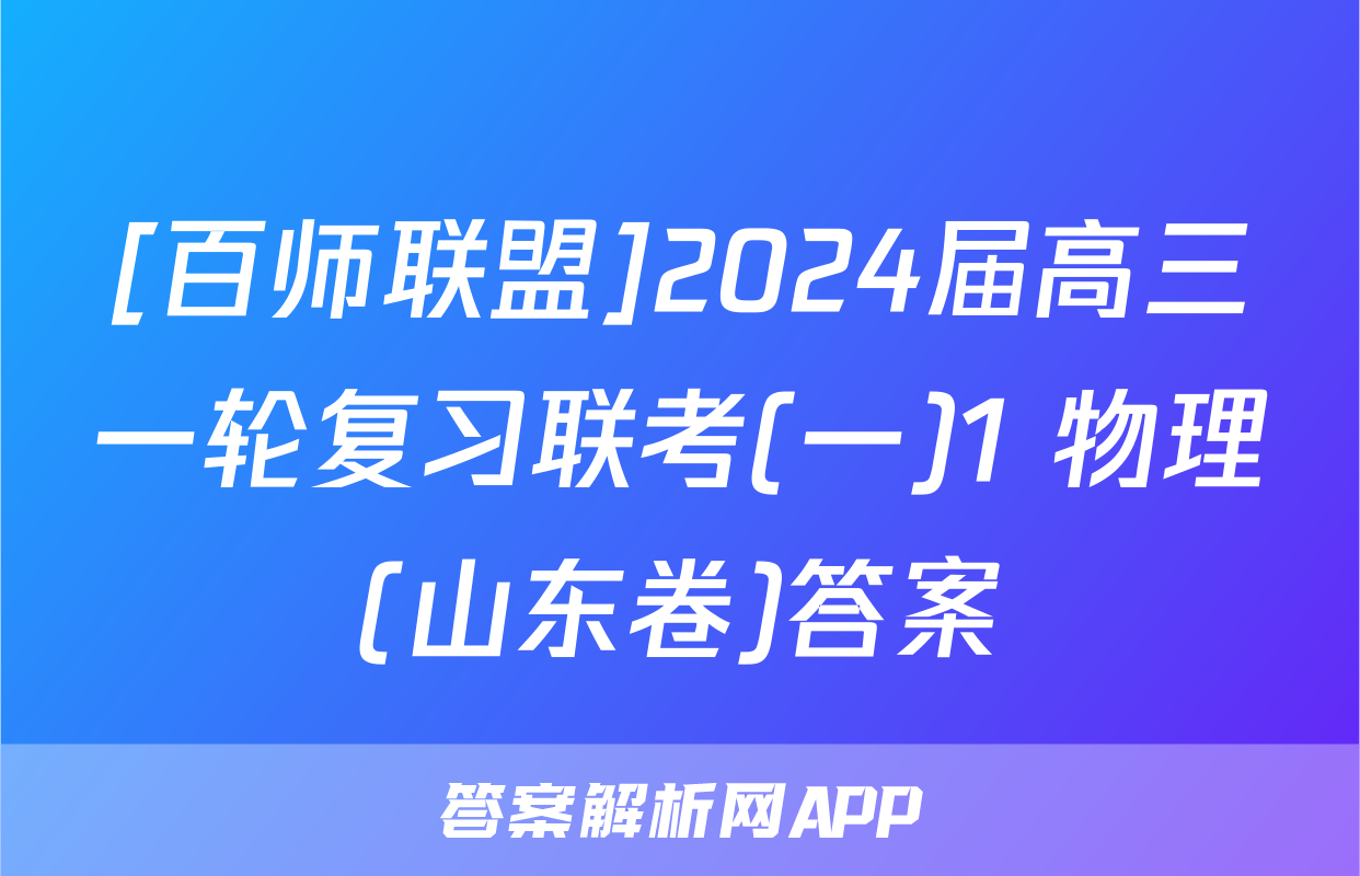 [百师联盟]2024届高三一轮复习联考(一)1 物理(山东卷)答案