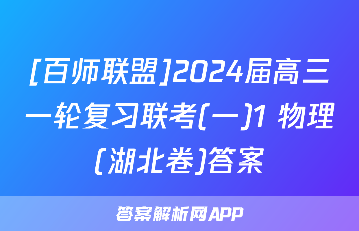 [百师联盟]2024届高三一轮复习联考(一)1 物理(湖北卷)答案