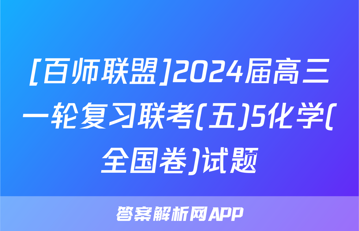 [百师联盟]2024届高三一轮复习联考(五)5化学(全国卷)试题