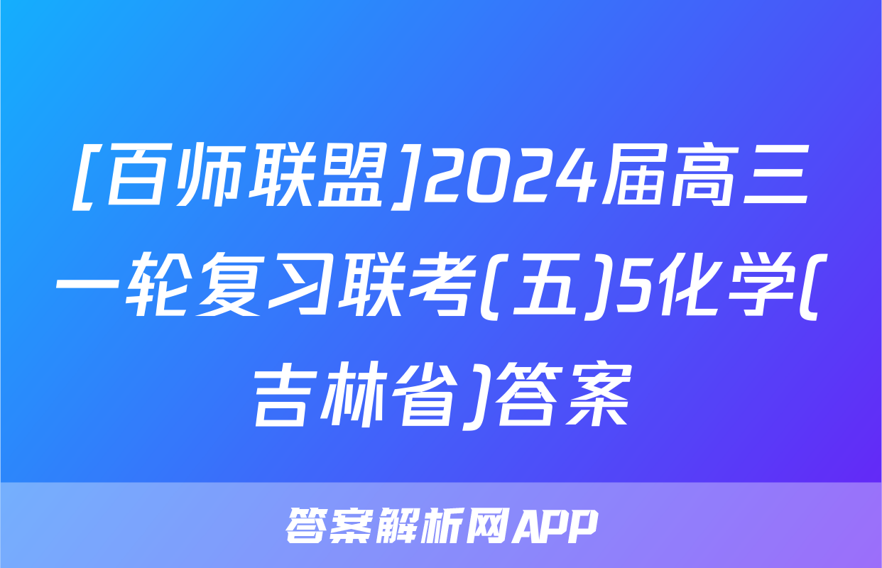 [百师联盟]2024届高三一轮复习联考(五)5化学(吉林省)答案