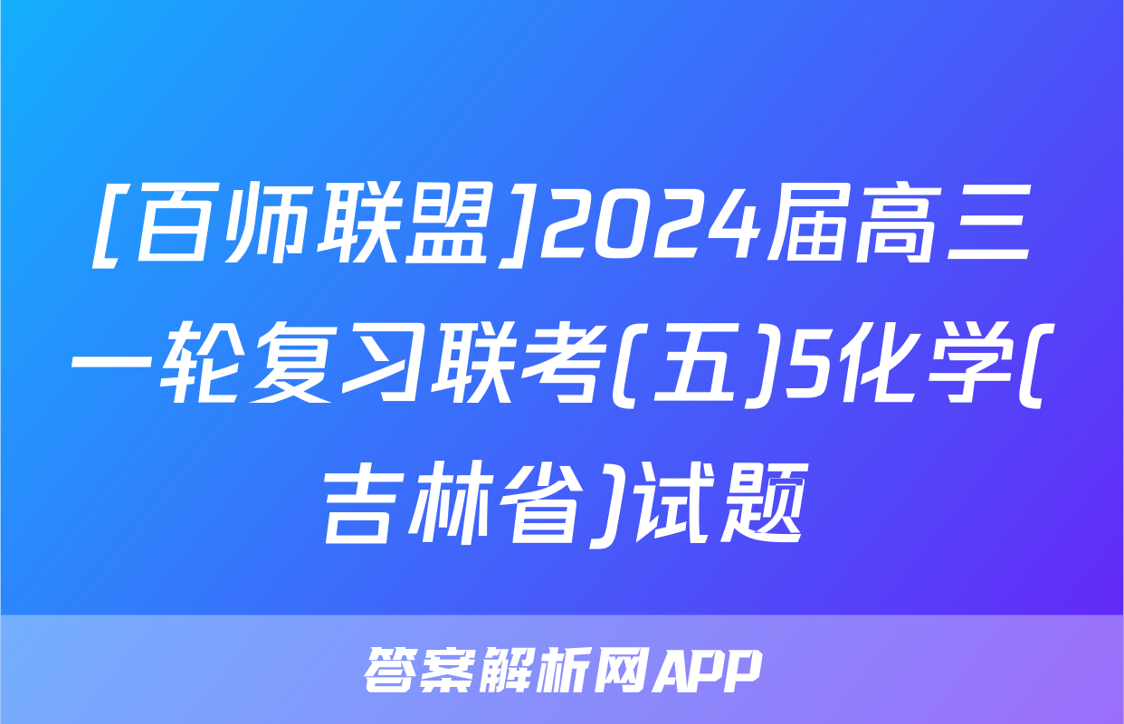 [百师联盟]2024届高三一轮复习联考(五)5化学(吉林省)试题
