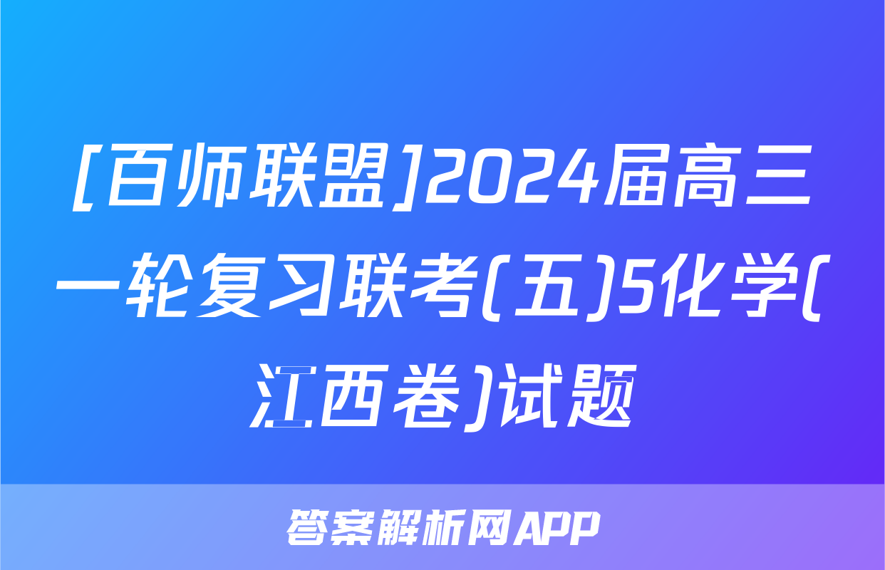 [百师联盟]2024届高三一轮复习联考(五)5化学(江西卷)试题