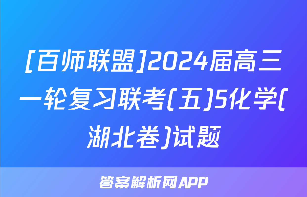 [百师联盟]2024届高三一轮复习联考(五)5化学(湖北卷)试题