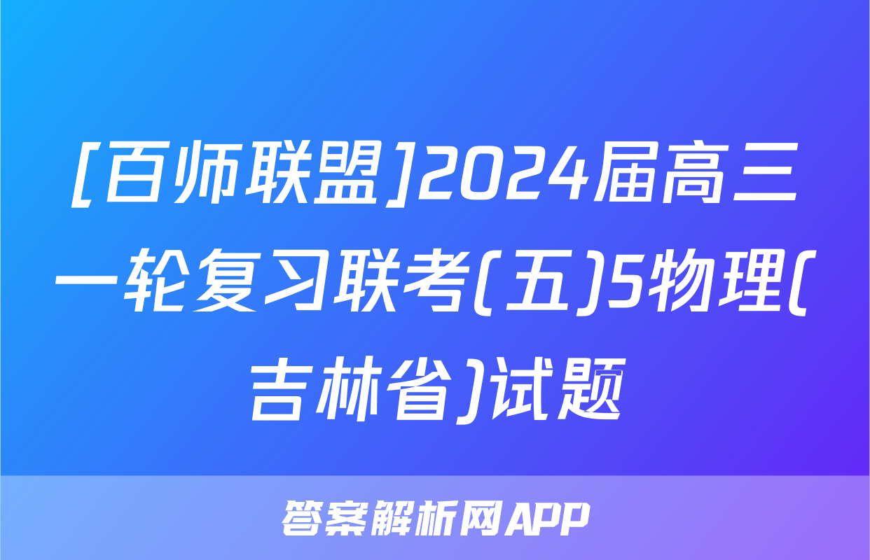 [百师联盟]2024届高三一轮复习联考(五)5物理(吉林省)试题