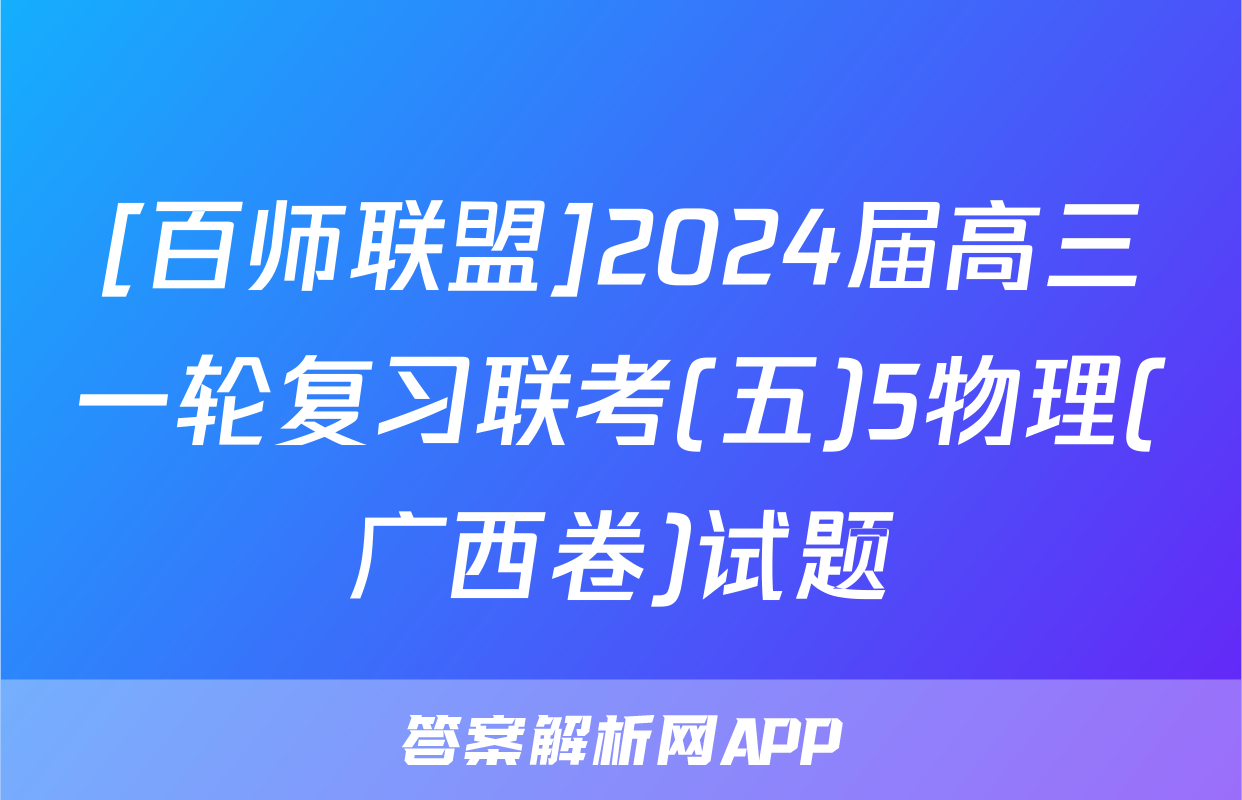 [百师联盟]2024届高三一轮复习联考(五)5物理(广西卷)试题