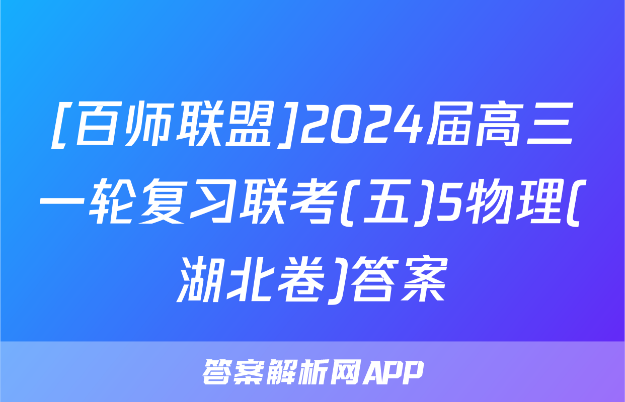 [百师联盟]2024届高三一轮复习联考(五)5物理(湖北卷)答案