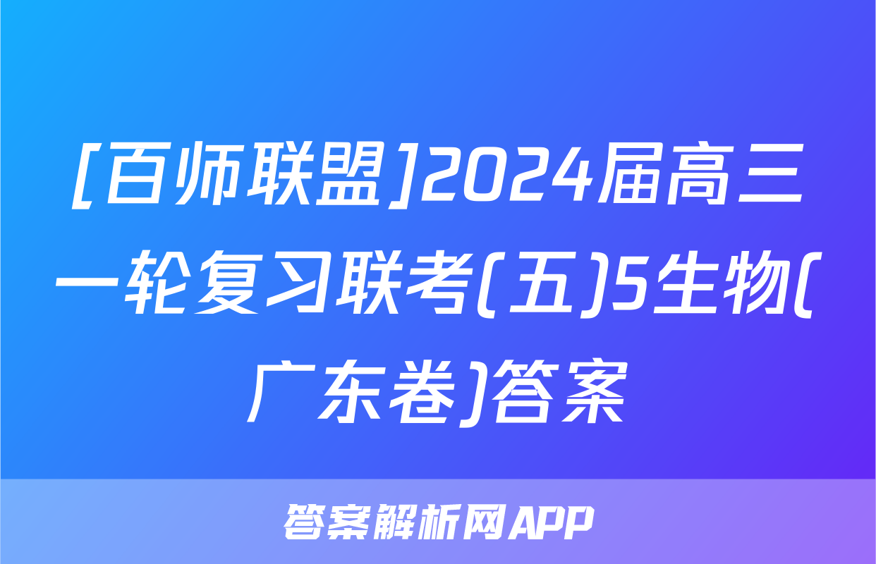 [百师联盟]2024届高三一轮复习联考(五)5生物(广东卷)答案
