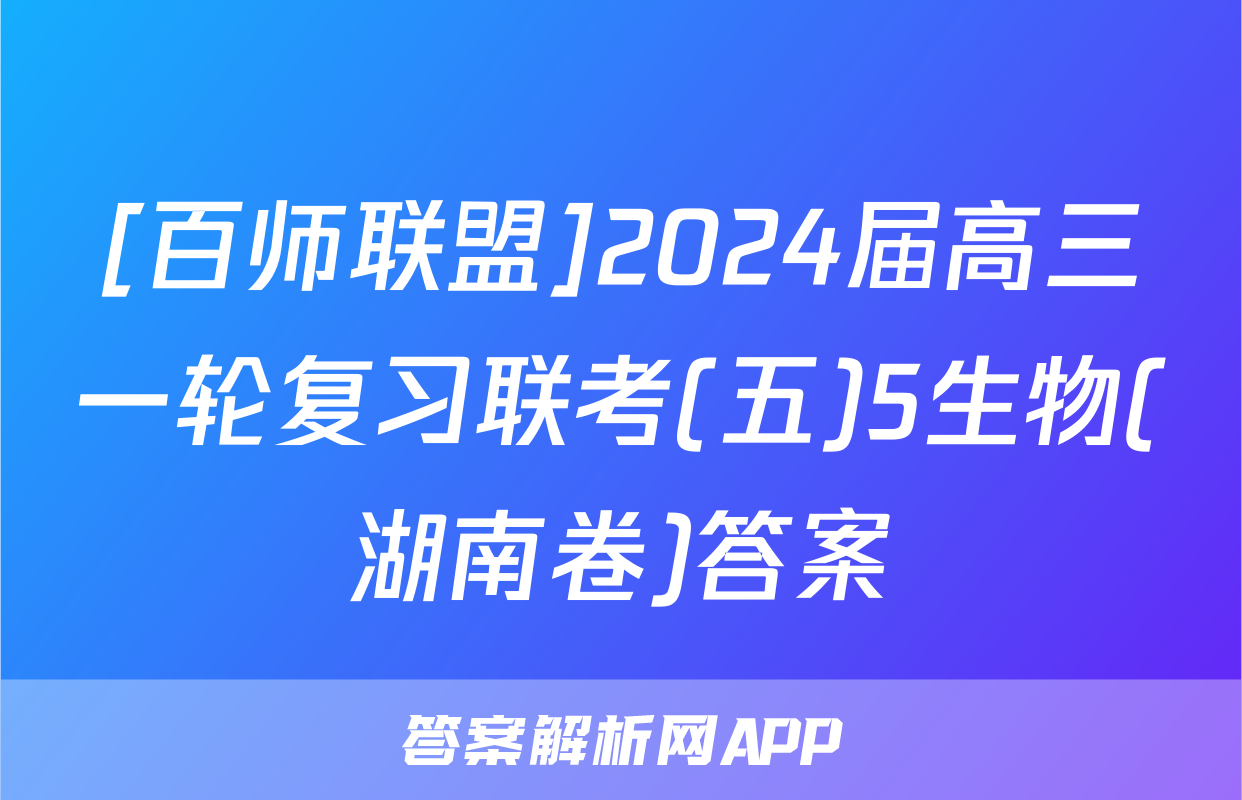 [百师联盟]2024届高三一轮复习联考(五)5生物(湖南卷)答案