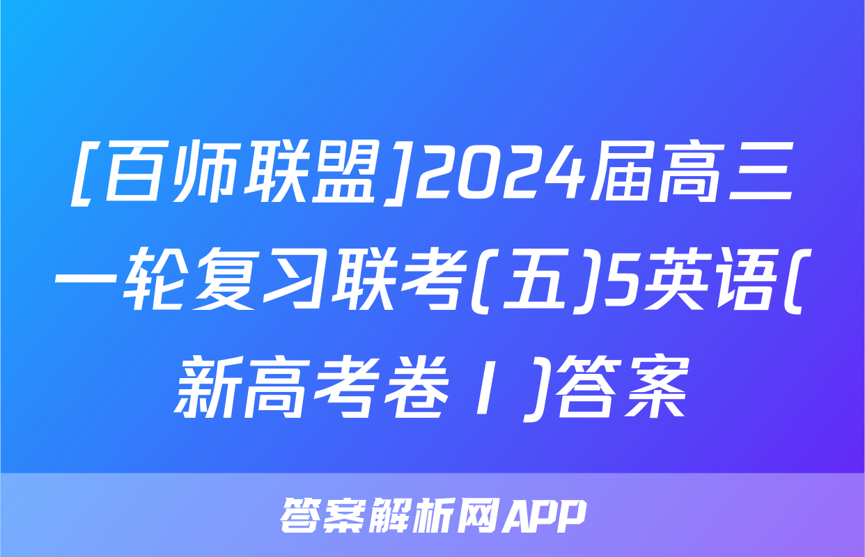 [百师联盟]2024届高三一轮复习联考(五)5英语(新高考卷Ⅰ)答案
