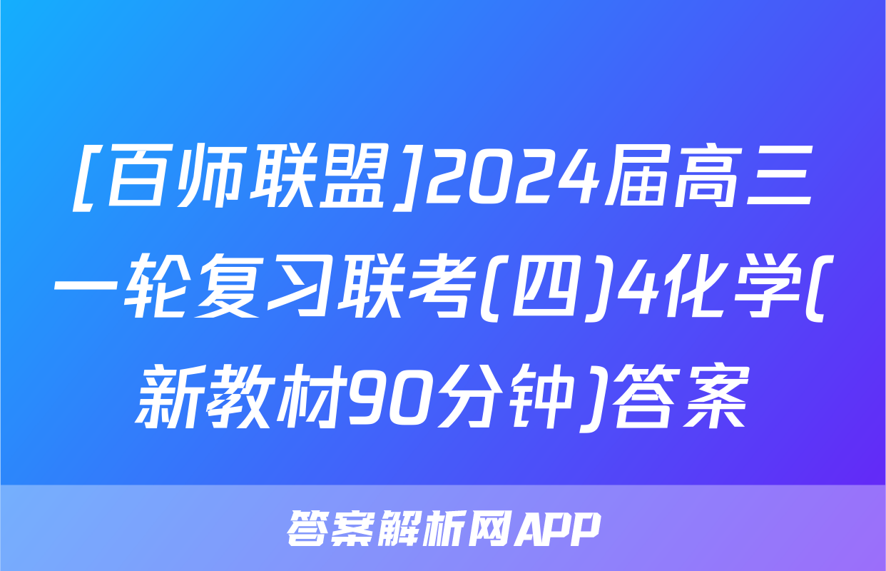 [百师联盟]2024届高三一轮复习联考(四)4化学(新教材90分钟)答案