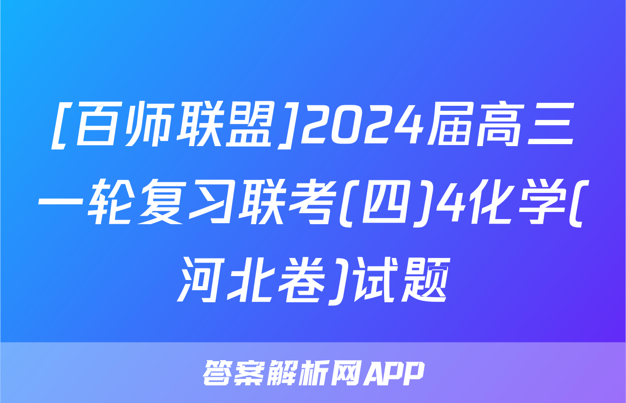 [百师联盟]2024届高三一轮复习联考(四)4化学(河北卷)试题