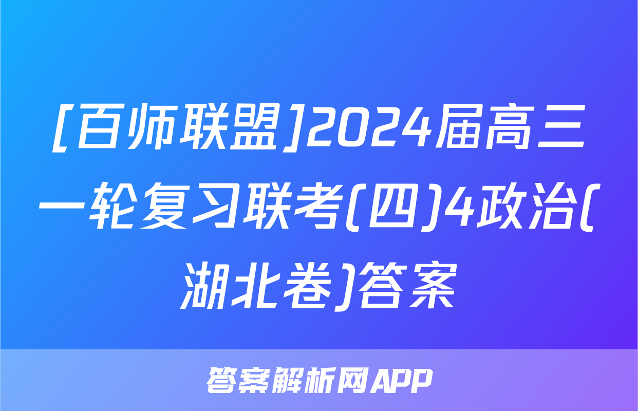 [百师联盟]2024届高三一轮复习联考(四)4政治(湖北卷)答案