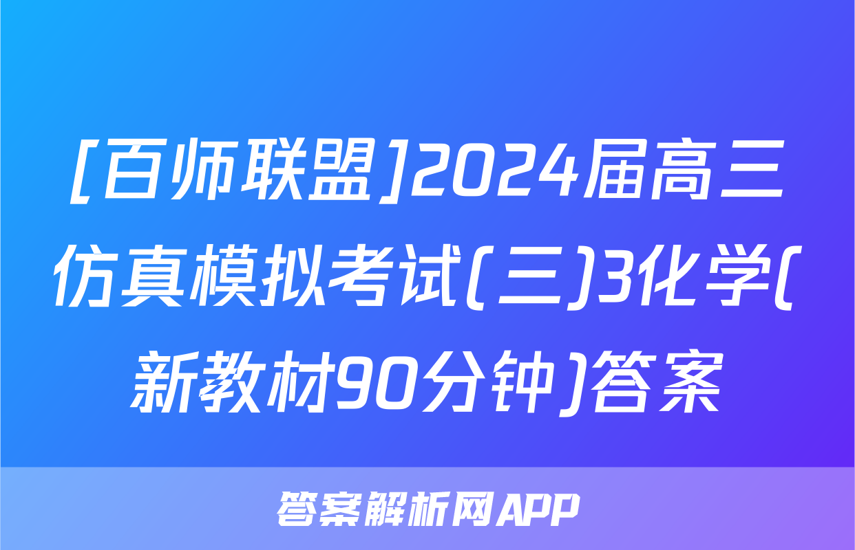[百师联盟]2024届高三仿真模拟考试(三)3化学(新教材90分钟)答案