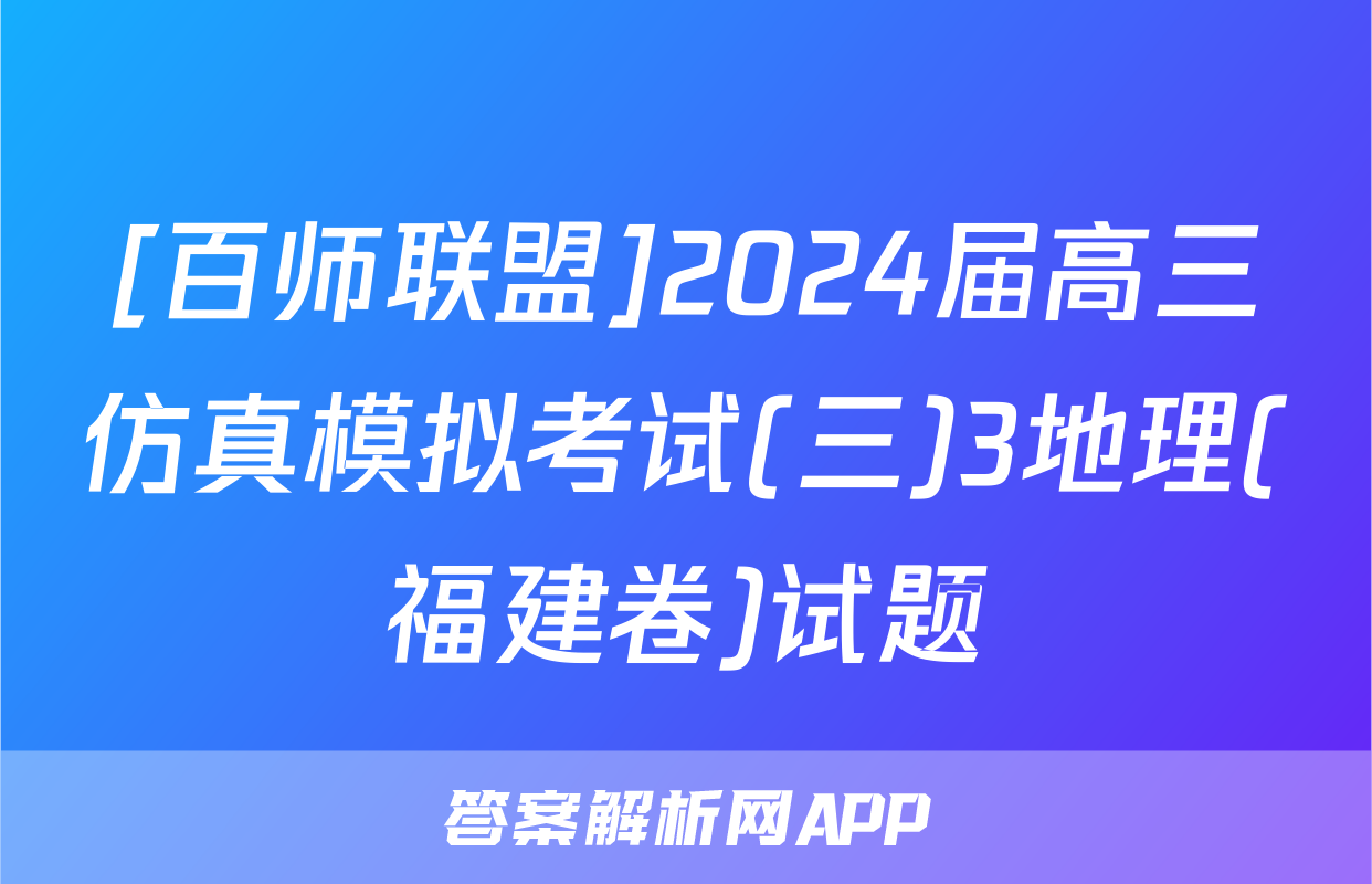 [百师联盟]2024届高三仿真模拟考试(三)3地理(福建卷)试题