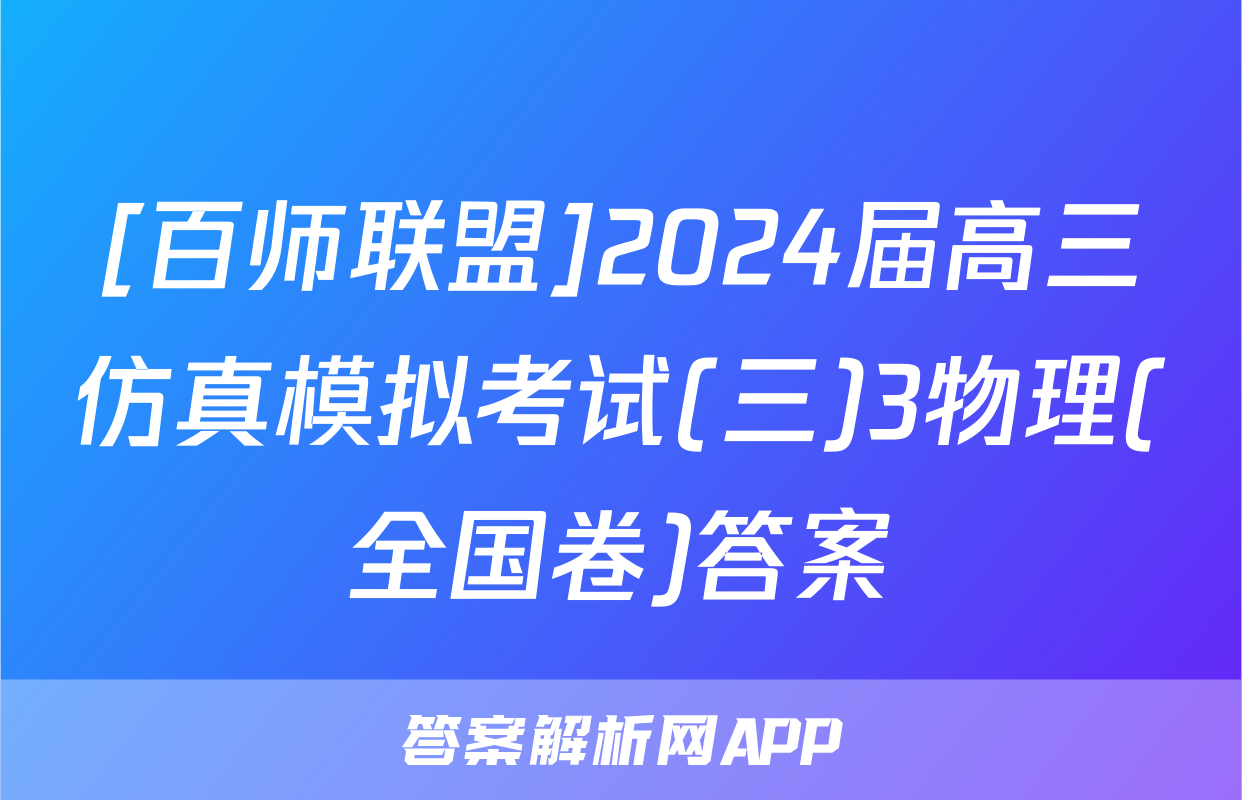 [百师联盟]2024届高三仿真模拟考试(三)3物理(全国卷)答案