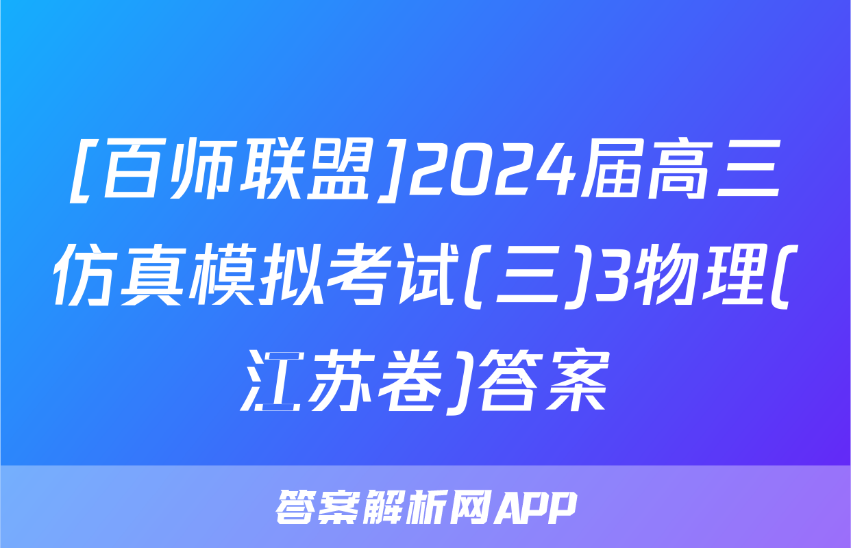 [百师联盟]2024届高三仿真模拟考试(三)3物理(江苏卷)答案